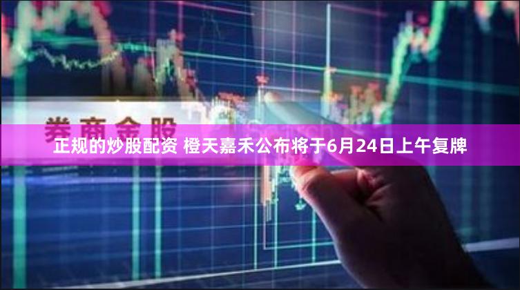 正规的炒股配资 橙天嘉禾公布将于6月24日上午复牌