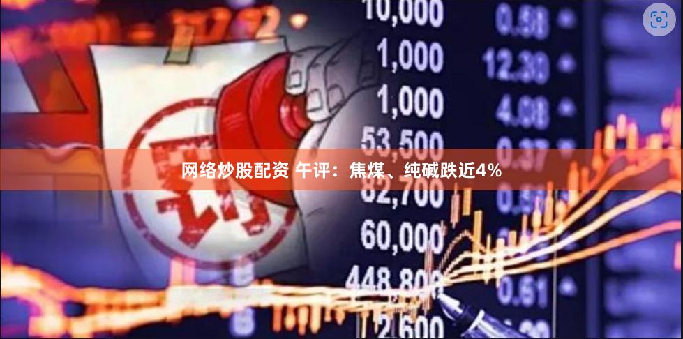 网络炒股配资 午评：焦煤、纯碱跌近4%