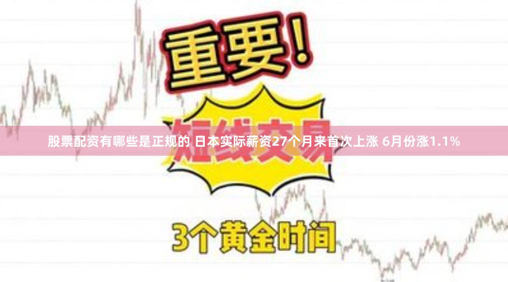 股票配资有哪些是正规的 日本实际薪资27个月来首次上涨 6月份涨1.1%