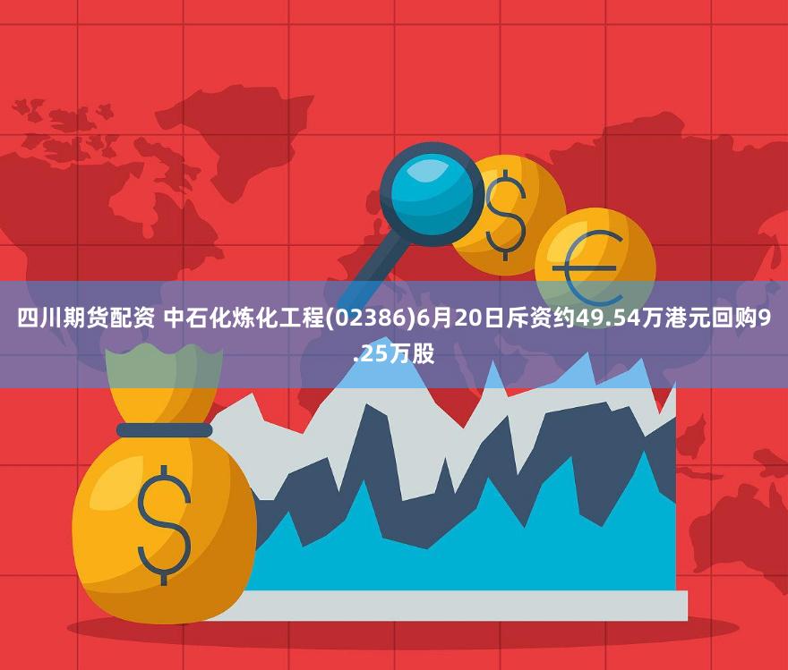 四川期货配资 中石化炼化工程(02386)6月20日斥资约49.54万港元回购9.25万股