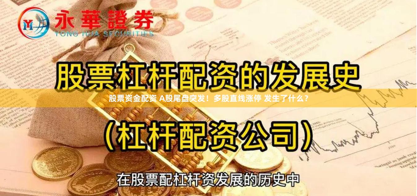 股票资金配资 A股尾盘突发！多股直线涨停 发生了什么？