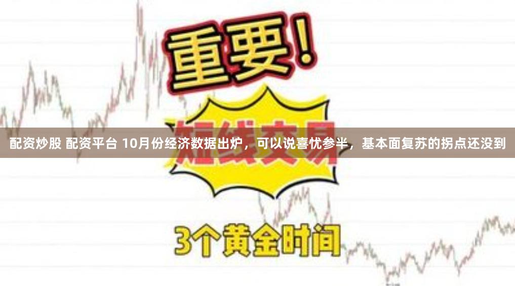 配资炒股 配资平台 10月份经济数据出炉，可以说喜忧参半，基本面复苏的拐点还没到