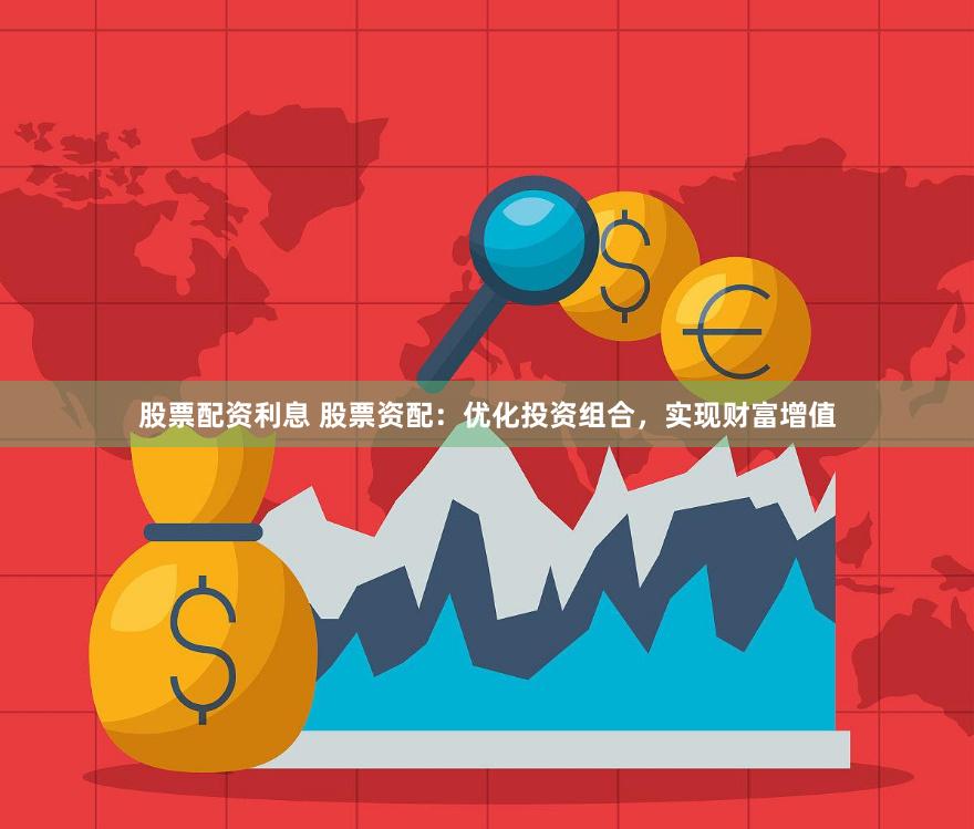 股票配资利息 股票资配：优化投资组合，实现财富增值