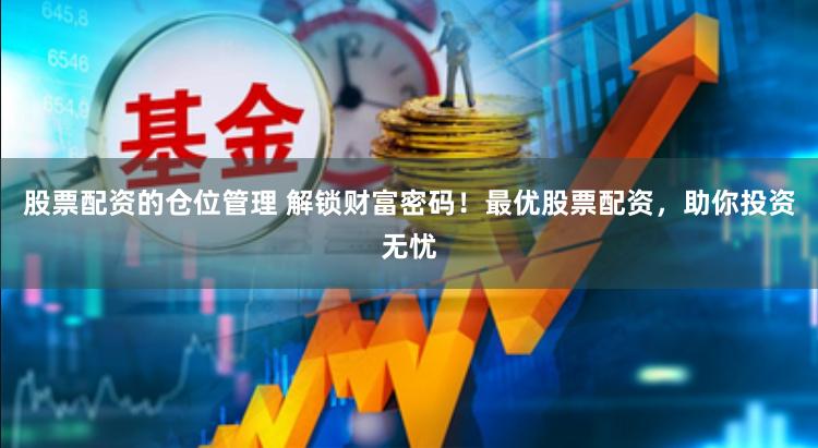 股票配资的仓位管理 解锁财富密码！最优股票配资，助你投资无忧