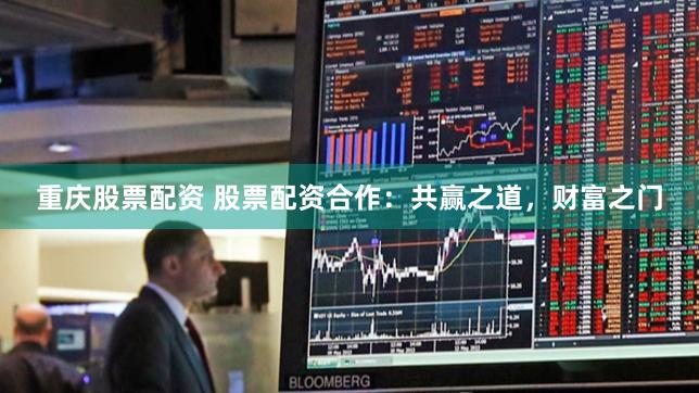 重庆股票配资 股票配资合作：共赢之道，财富之门